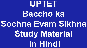 UPTET Baccho ka Sochna Evam Sikhna Study Material in Hindi