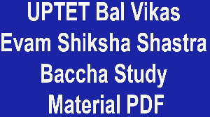 UPTET Bal Vikas Evam Shiksha Shastra Baccha Study Material PDF