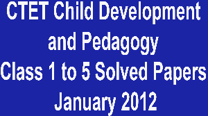 CTET Child Development and Pedagogy Class 1 to 5 Solved Papers January 2012