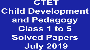 CTET Child Development and Pedagogy Class 1 to 5 Solved Papers July 2019