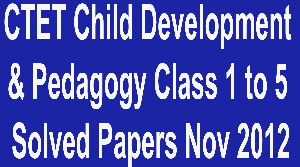 CTET Child Development and Pedagogy Class 1 to 5 Solved Papers November 2012
