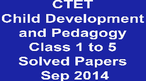 CTET Child Development and Pedagogy Class 1 to 5 Solved Papers Sep 2014