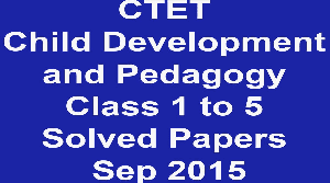 CTET Child Development and Pedagogy Class 1 to 5 Solved Papers Sep 2015