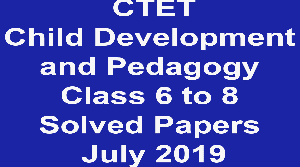 CTET Child Development and Pedagogy Class 6 to 8 Solved Papers July 2019