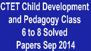 CTET Child Development and Pedagogy Class 6 to 8 Solved Papers Sep 2014