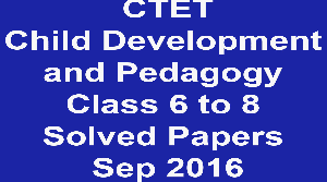 CTET Child Development and Pedagogy Class 6 to 8 Solved Papers Sep 2016