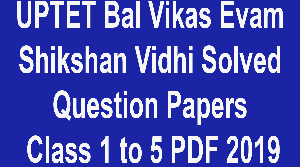 UPTET Bal Vikas Evam Shikshan Vidhi Solved Question Papers Class 1 to 5 PDF 2019