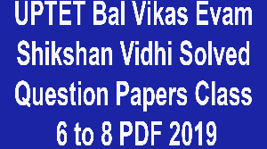 UPTET Bal Vikas Evam Shikshan Vidhi Solved Question Papers Class 6 to 8 PDF 2019