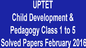 UPTET Child Development & Pedagogy Class 1 to 5 Solved Papers February 2016