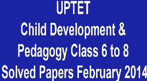 UPTET Child Development & Pedagogy Class 6 to 8 Solved Papers February 2014