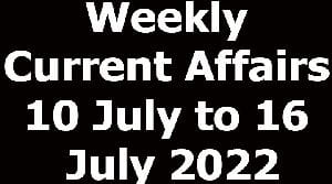 Weekly Current Affairs 10 July to 16 July 2022