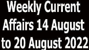 Weekly Current Affairs 14 August to 20 August 2022