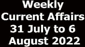 Weekly Current Affairs 31 July to 6 August 2022