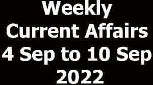 Weekly Current Affairs 4 Sep to 10 Sep 2022
