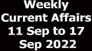 Weekly Current Affairs 11 Sep to 17 Sep 2022
