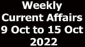 Weekly Current Affairs 9 Oct to 15 Oct 2022
