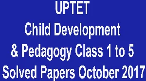 UPTET Child Development & Pedagogy Class 1 to 5 Solved Papers October 2017